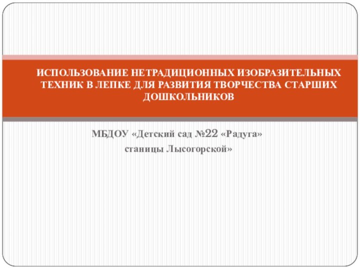 МБДОУ «Детский сад №22 «Радуга» станицы Лысогорской»ИСПОЛЬЗОВАНИЕ НЕТРАДИЦИОННЫХ ИЗОБРАЗИТЕЛЬНЫХ ТЕХНИК В ЛЕПКЕ