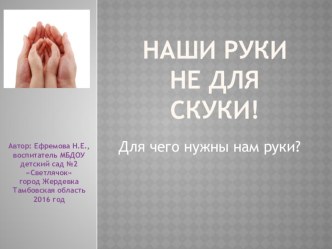 проектная деятельность Наши руки не для скуки! презентация к уроку (младшая группа)