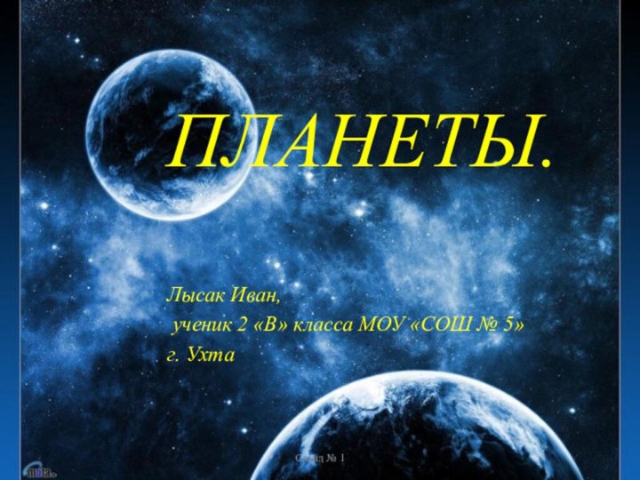 ПЛАНЕТЫ.Лысак Иван, ученик 2 «В» класса МОУ «СОШ № 5»г. УхтаСлайд № 1