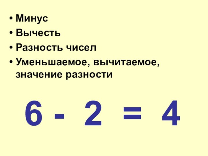 МинусВычестьРазность чиселУменьшаемое, вычитаемое, значение разности6 - 2 = 4