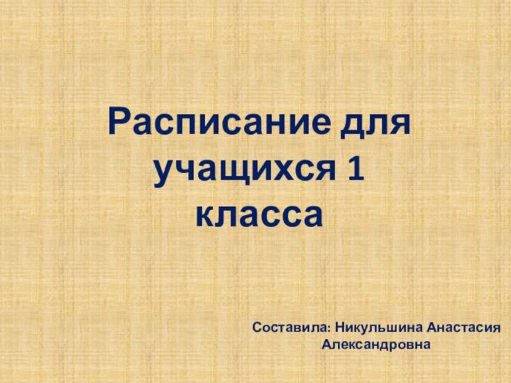 Расписание для учащихся 1 классаСоставила: Никульшина Анастасия Александровна