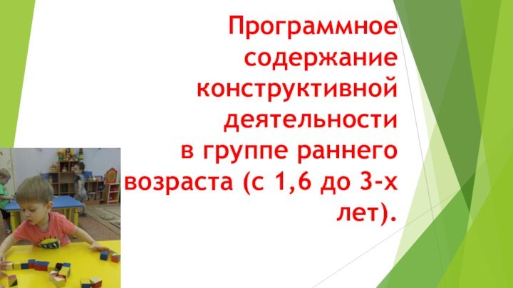 Программное содержание конструктивной деятельности в группе раннего возраста (с 1,6 до 3-х лет).