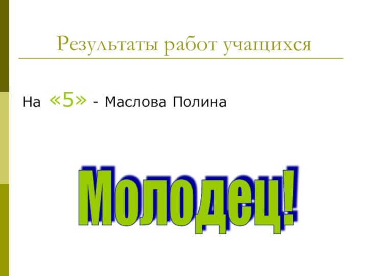 Результаты работ учащихсяНа «5» - Маслова ПолинаМолодец!