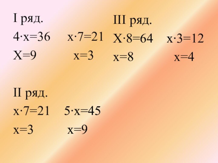 I ряд.4∙х=36   х∙7=21Х=9      х=3II ряд.х∙7=21