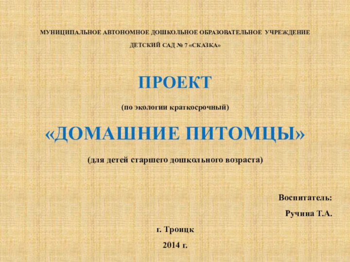 МУНИЦИПАЛЬНОЕ АВТОНОМНОЕ ДОШКОЛЬНОЕ ОБРАЗОВАТЕЛЬНОЕ УЧРЕЖДЕНИЕДЕТСКИЙ САД № 7 «СКАЗКА»ПРОЕКТ(по экологии краткосрочный)«ДОМАШНИЕ ПИТОМЦЫ»(для