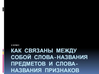 Как связаны между собой слова-названия предметов и слова-названия признаков презентация к уроку по русскому языку (2 класс)