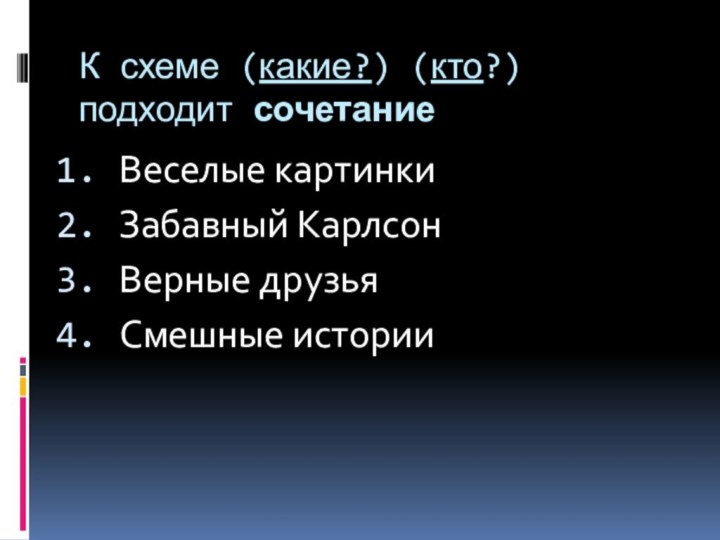 К схеме (какие?) (кто?) подходит сочетаниеВеселые картинкиЗабавный КарлсонВерные друзьяСмешные истории