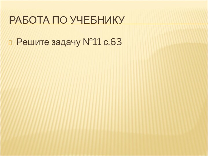 РАБОТА ПО УЧЕБНИКУРешите задачу №11 с.63