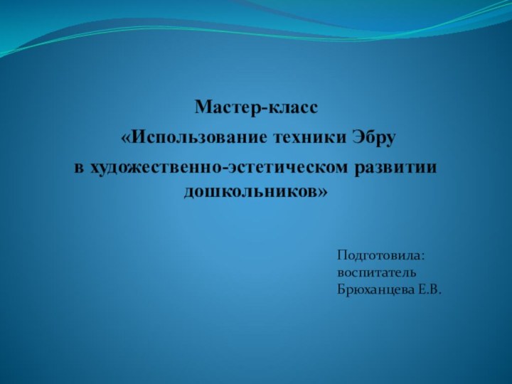 Мастер-класс «Использование техники Эбрув художественно-эстетическом развитии дошкольников»Подготовила:воспитательБрюханцева Е.В.