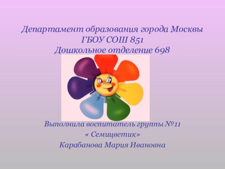 Департамент образования города Москвы ГБОУ СОШ 851  Дошкольное отделение 698Выполнила воспитатель