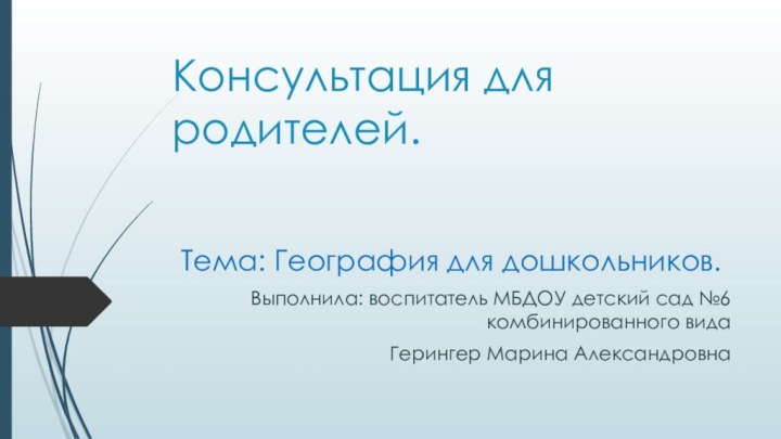 Консультация для родителей. Тема: География для дошкольников. Выполнила: воспитатель МБДОУ детский сад