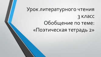 Урок литературного чтения 3 классОбобщение по теме:Поэтическая тетрадь 2 презентация к уроку по чтению (3 класс)