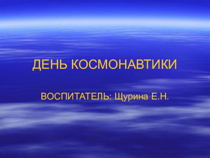 ДЕНЬ КОСМОНАВТИКИВОСПИТАТЕЛЬ: Щурина Е.Н.