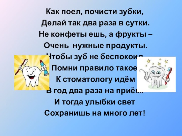 Как поел, почисти зубки,	Делай так два раза в сутки.	Не конфеты