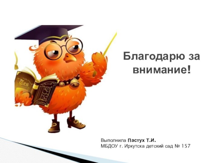 Благодарю за внимание!Выполнила Пастух Т.И. МБДОУ г. Иркутска детский сад № 157