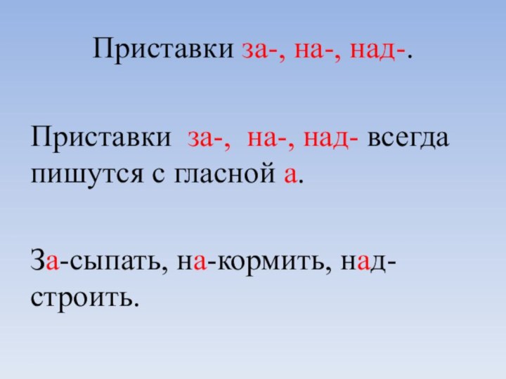 Приставки за-, на-, над-.Приставки за-, на-, над- всегда пишутся с гласной а.За-сыпать, на-кормить, над-строить.