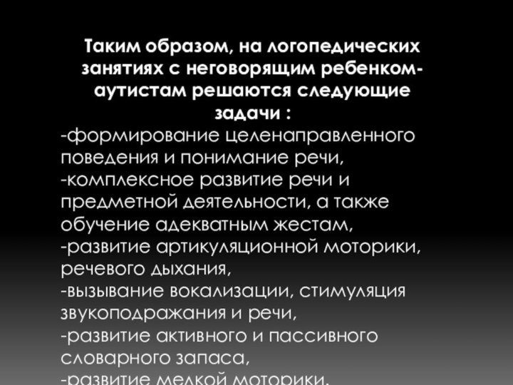 Таким образом, на логопедических занятиях с неговорящим ребенком-аутистам решаются следующие задачи :-формирование целенаправленного