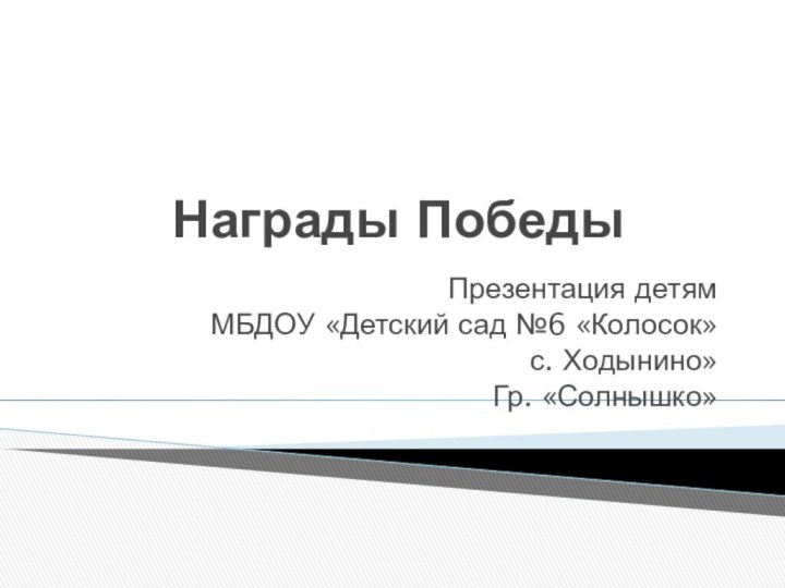 Награды ПобедыПрезентация детямМБДОУ «Детский сад №6 «Колосок» с. Ходынино»Гр. «Солнышко»