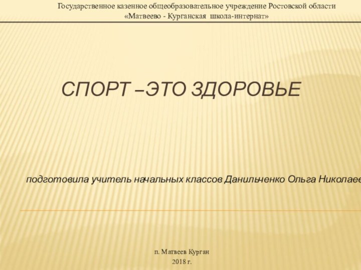 СПОРТ –ЭТО здоровьеп. Матвеев Курган2018 г.подготовила учитель начальных классов Данильченко Ольга НиколаевнаГосударственное