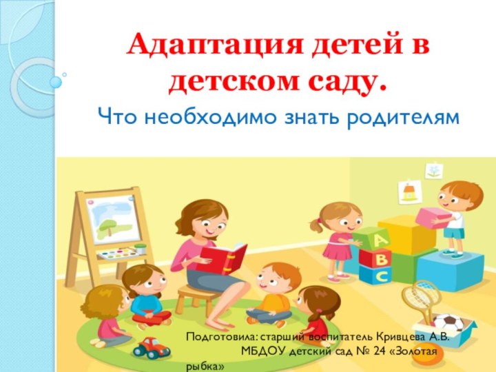 Адаптация детей в детском саду.Что необходимо знать родителямПодготовила: старший воспитатель Кривцева А.В.