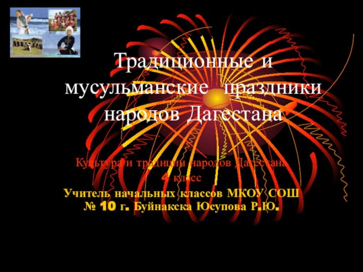 Традиционные и мусульманские праздники народов ДагестанаКультура и традиции народов Дагестана4 классУчитель начальных