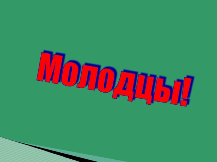 Молодцы!