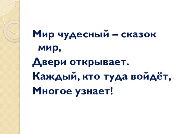 Мир чудесный – сказок мир,Двери открывает.Каждый, кто туда войдёт,Многое узнает!