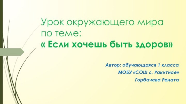 Урок окружающего мира по теме: « Если хочешь быть здоров»Автор: обучающаяся 1