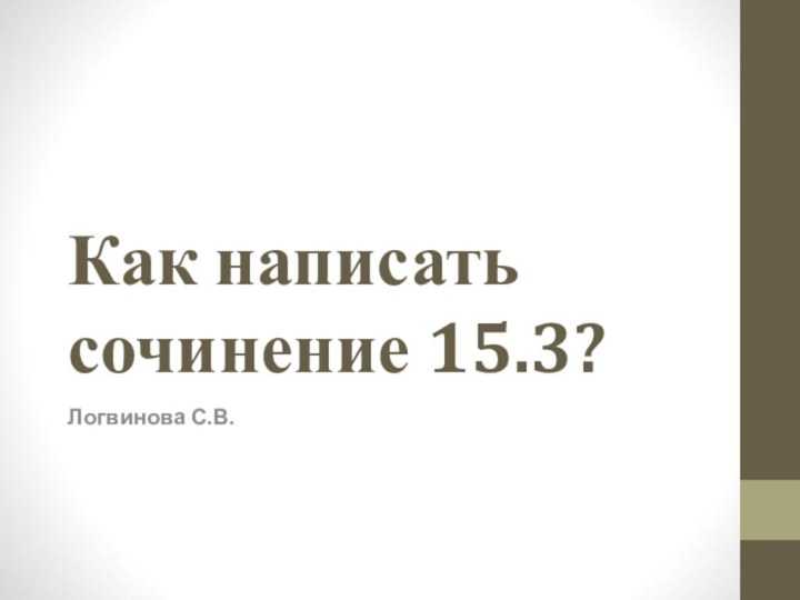 Как написать сочинение 15.3?Логвинова С.В.