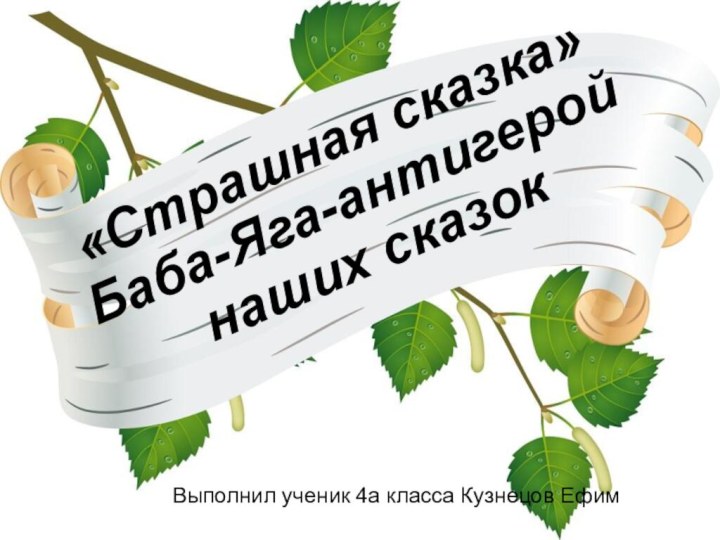 «Страшная сказка»Баба-Яга-антигерой наших сказокВыполнил ученик 4а класса Кузнецов Ефим