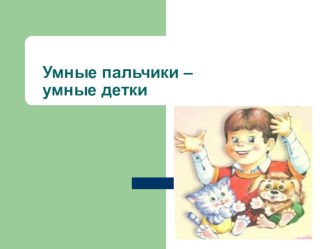 презентация Умные пальчики - Умные детки презентация к уроку ( группа)
