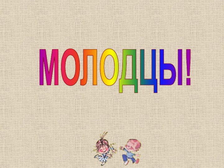 МОЛОДЦЫ!