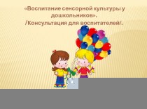 Воспитание сенсорной культуры у дошкольников. /Консультация для воспитателей/. презентация к уроку (младшая группа)