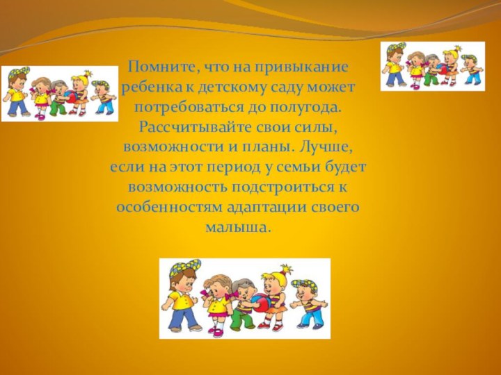 Помните, что на привыкание ребенка к детскому саду может потребоваться до полугода.