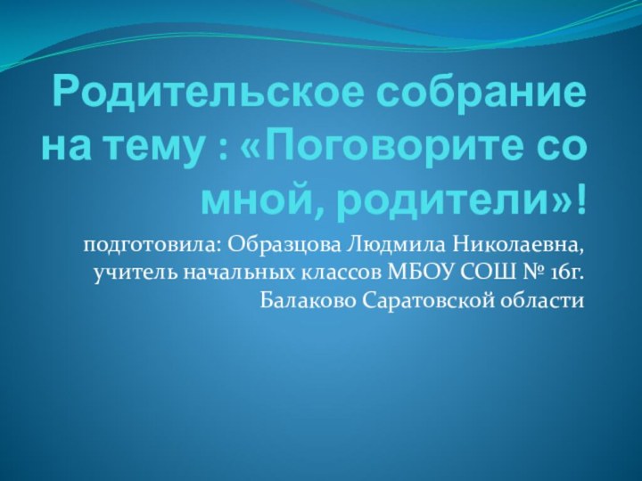 Родительское собрание на тему : «Поговорите со мной, родители»!подготовила: Образцова Людмила Николаевна,