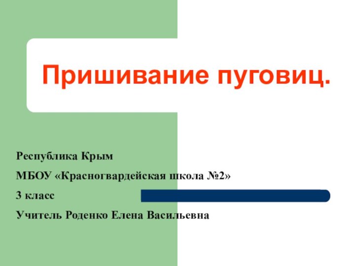 Пришивание пуговиц.Республика КрымМБОУ «Красногвардейская школа №2»3 классУчитель Роденко Елена Васильевна 