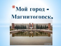 Презентация Мой город Магнитогорск презентация