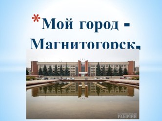 Презентация Мой город Магнитогорск презентация