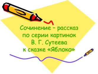 Русский язык. Сочинение по сюжетным рисункам В. Г. Сутеева к сказке Яблоко. 2-й класс. план-конспект урока по русскому языку (2 класс) по теме