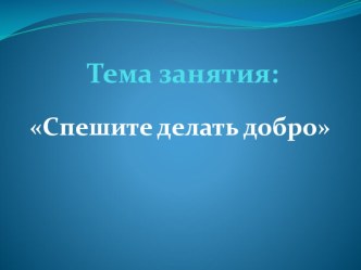 Презентация к занятию: Спешите делать добро презентация урока для интерактивной доски (3 класс) по теме