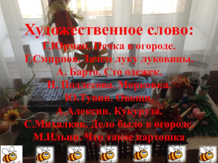 Художественное слово:Г.Юрман. Печка в огороде.Г.Смирнов. Зачем луку луковицы.А. Барто. Сто одежек.Н. Подлесова.