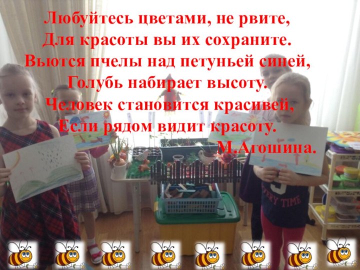 Любуйтесь цветами, не рвите,Для красоты вы их сохраните.Вьются пчелы над петуньей синей,Голубь