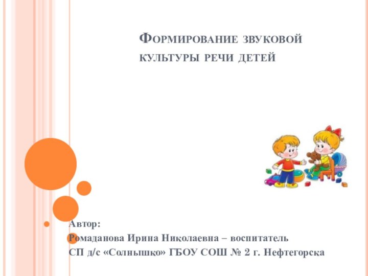 Формирование звуковой  культуры речи детейАвтор: Ромаданова Ирина Николаевна – воспитатель СП