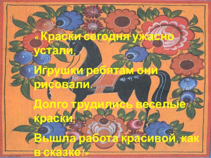 « Краски сегодня ужасно устали,Игрушки ребятам они рисовали.Долго трудились веселые краски,Вышла работа красивой, как в сказке!»