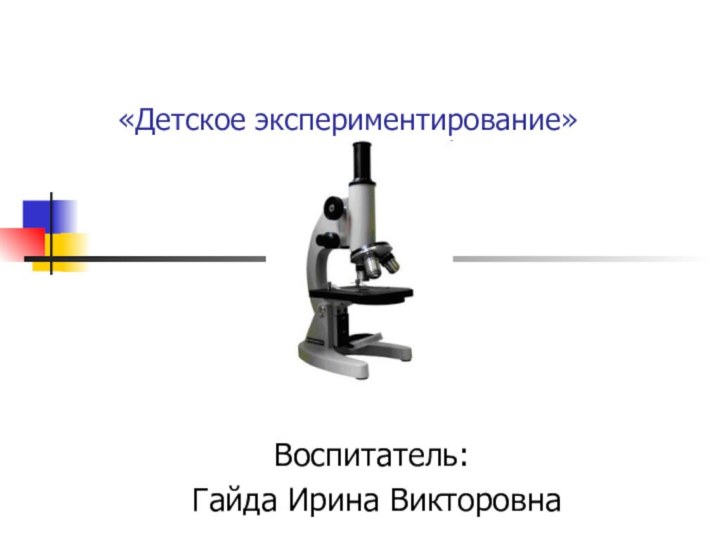 «Детское экспериментирование»Воспитатель: Гайда Ирина Викторовна