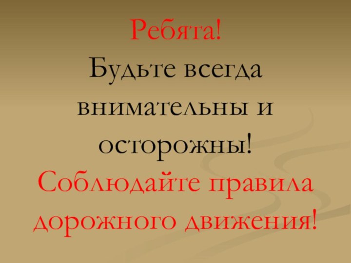 Ребята! Будьте всегда внимательны и осторожны! Соблюдайте правила дорожного движения!