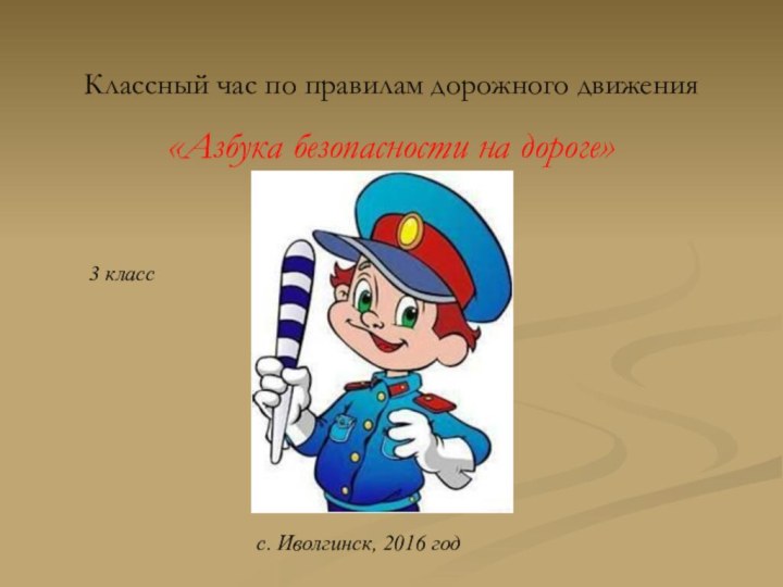 Классный час по правилам дорожного движения«Азбука безопасности на дороге» 3 классс. Иволгинск, 2016 год