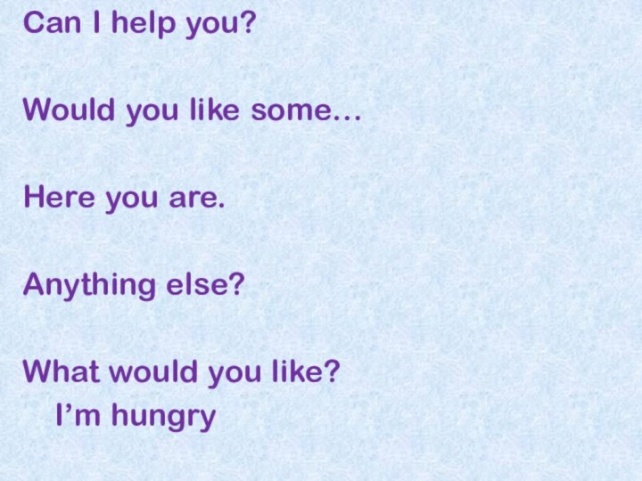 Can I help you?Would you like some…Here you are.Anything else?What would you