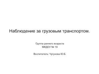 Наблюдение за грузовым транспортом методическая разработка по окружающему миру (младшая группа)