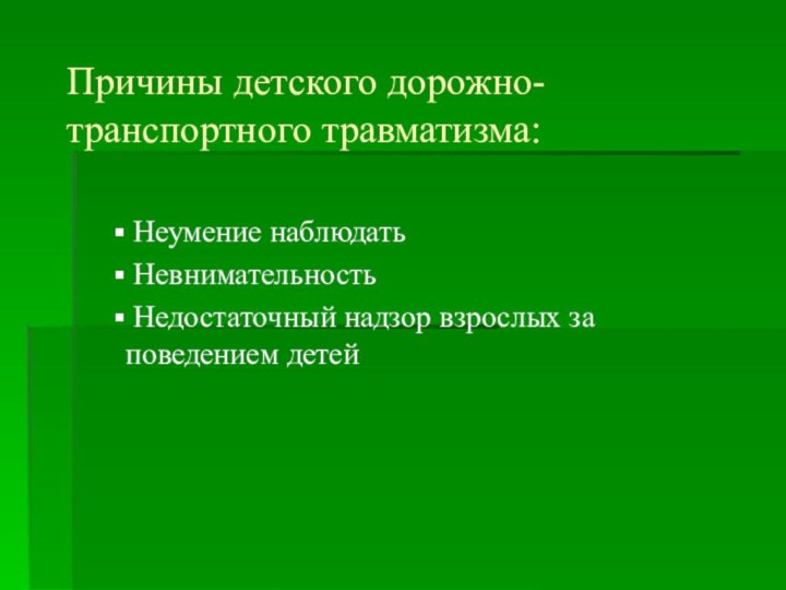 Причины детского дорожно-транспортного травматизма:  Неумение наблюдать Невнимательность Недостаточный надзор взрослых за поведением детей